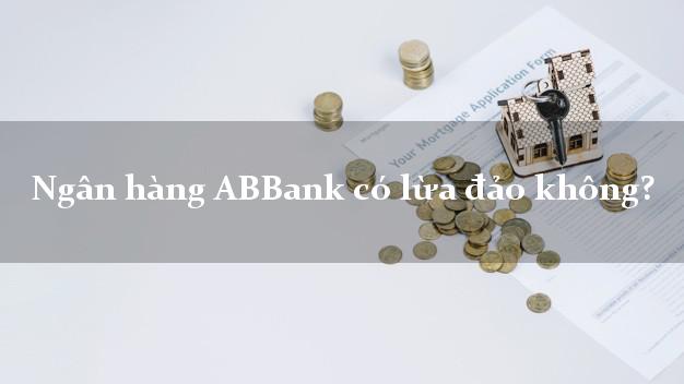 Ngân hàng ABBank có lừa đảo không?