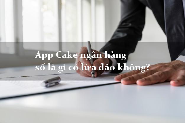 App Cake ngân hàng số là gì có lừa đảo không?