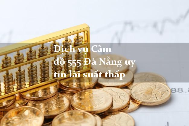Dịch vụ Cầm đồ 555 Đà Nẵng uy tín lãi suất thấp