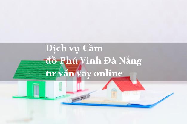 Dịch vụ Cầm đồ Phú Vinh Đà Nẵng tư vấn vay online