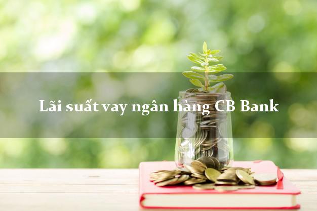 Lãi suất vay ngân hàng CB Bank