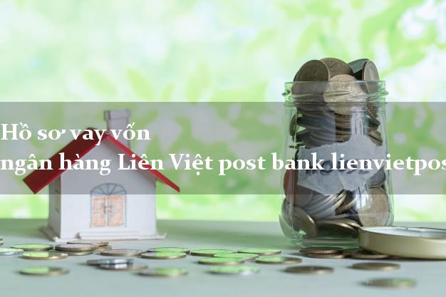 Hồ sơ vay vốn ngân hàng Liên Việt post bank lienvietpostbank