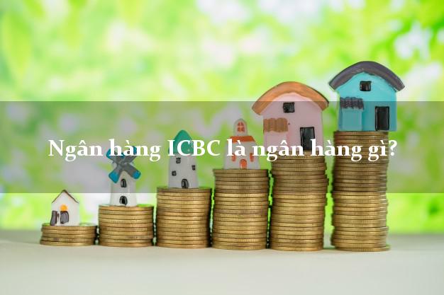 Ngân hàng ICBC là ngân hàng gì?