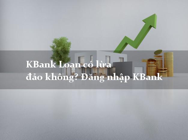 KBank Loan có lừa đảo không? Đăng nhập KBank