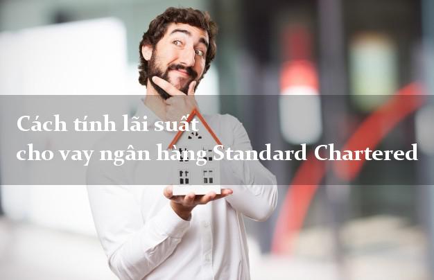 Cách tính lãi suất cho vay ngân hàng Standard Chartered