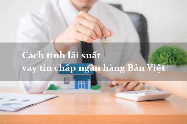 Cách tính lãi suất vay tín chấp ngân hàng Bản Việt