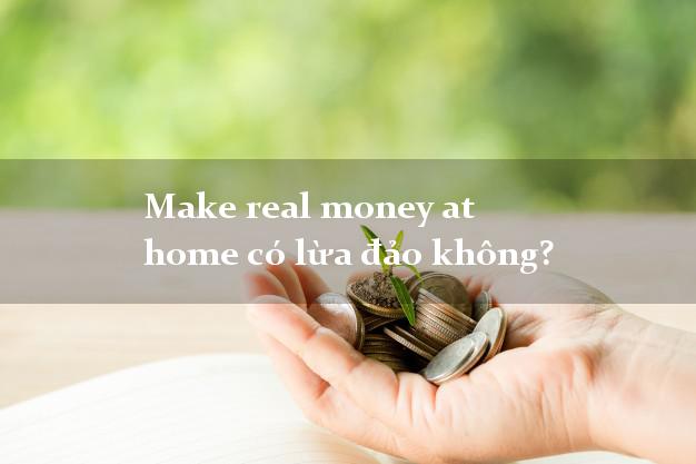 Make real money at home có lừa đảo không?