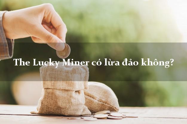 The Lucky Miner có lừa đảo không?
