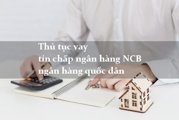 Thủ tục vay tín chấp ngân hàng NCB ngân hàng quốc dân
