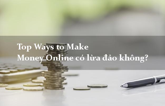 Top Ways to Make Money Online có lừa đảo không?