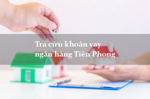 Tra cứu khoản vay ngân hàng Tiên Phong
