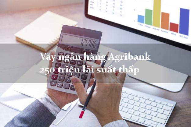 Vay ngân hàng Agribank 250 triệu lãi suất thấp