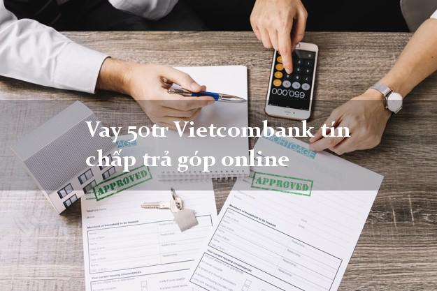 Vay 50tr Vietcombank tín chấp trả góp online