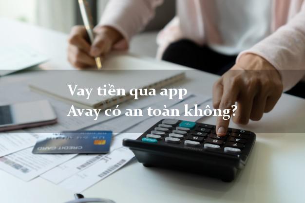 Vay tiền qua app Avay có an toàn không?
