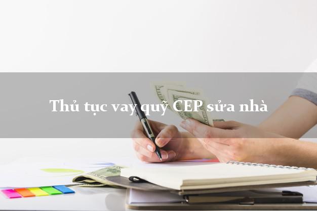 Thủ tục vay quỹ CEP sửa nhà