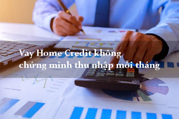 Vay Home Credit không chứng minh thu nhập mỗi tháng