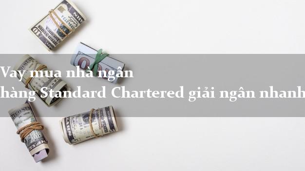 Vay mua nhà ngân hàng Standard Chartered giải ngân nhanh