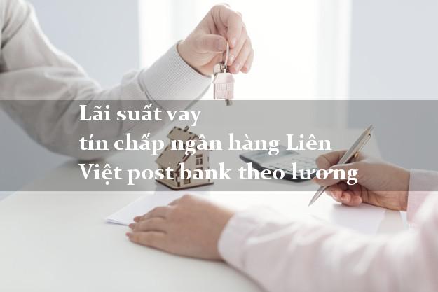 Lãi suất vay tín chấp ngân hàng Liên Việt post bank theo lương