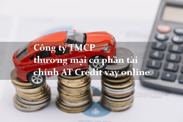 Công ty TMCP thương mại cổ phần tài chính AT Credit vay online
