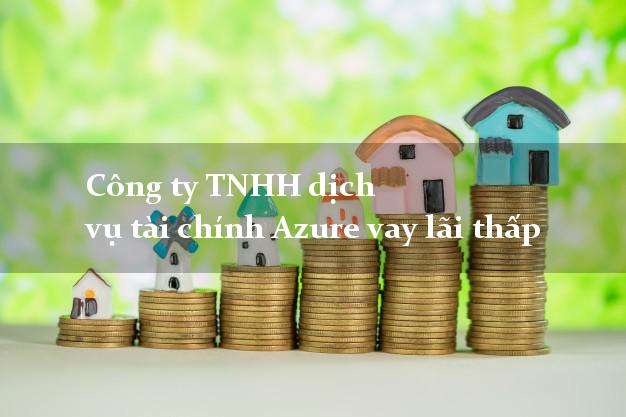 Công ty TNHH dịch vụ tài chính Azure vay lãi thấp