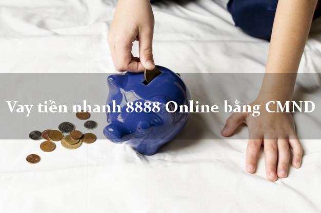 Vay tiền nhanh 8888 Online bằng CMND