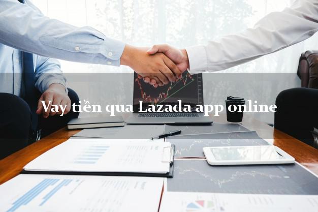 Vay tiền qua Lazada app online