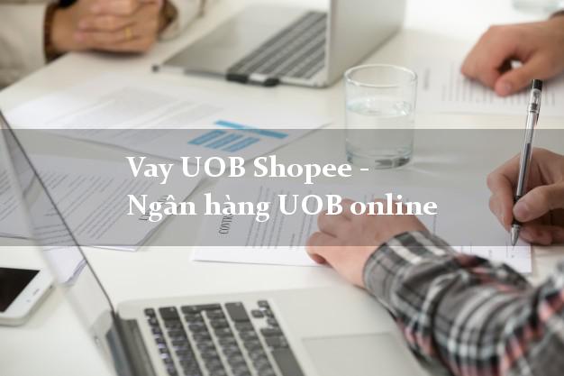 Vay UOB Shopee - Ngân hàng UOB online
