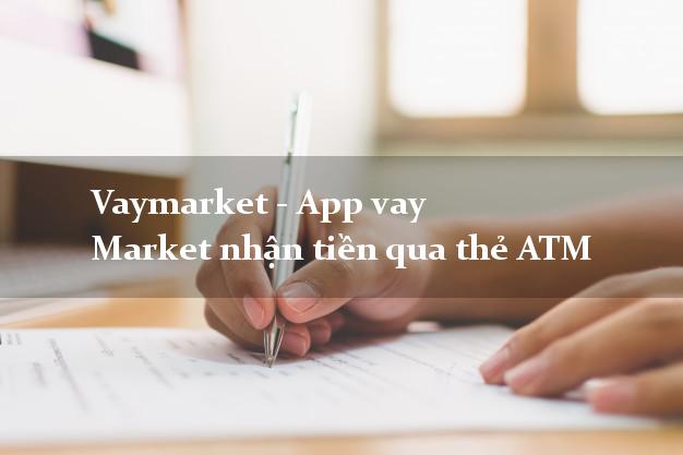 Vaymarket - App vay Market nhận tiền qua thẻ ATM