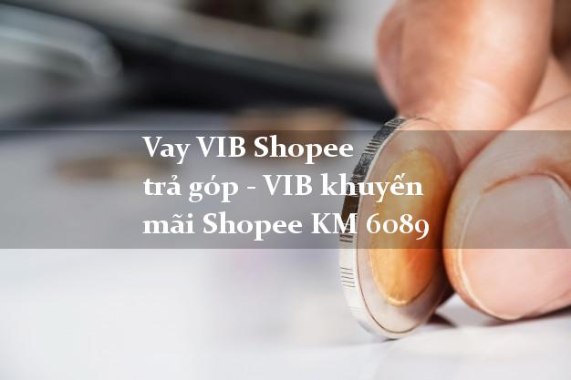 Vay VIB Shopee trả góp - VIB khuyến mãi Shopee KM 6089