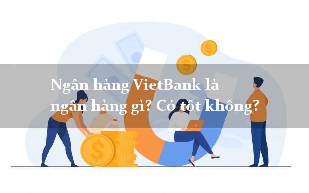 Ngân hàng VietBank là ngân hàng gì? Có tốt không?