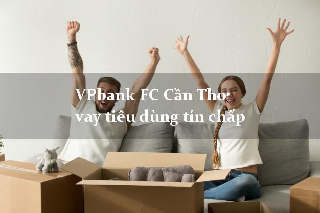VPbank FC Cần Thơ vay tiêu dùng tín chấp