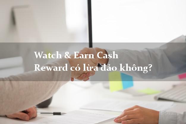 Watch & Earn Cash Reward có lừa đảo không?