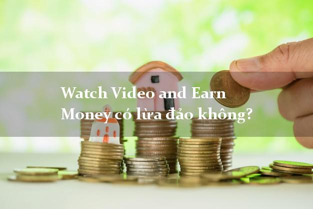 Watch Video and Earn Money có lừa đảo không?