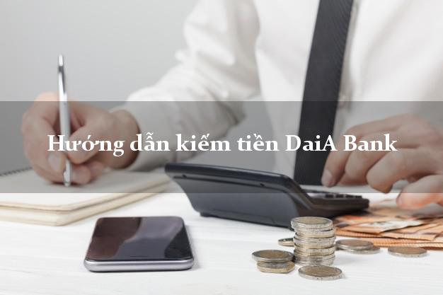 Hướng dẫn kiếm tiền DaiA Bank Mới nhất