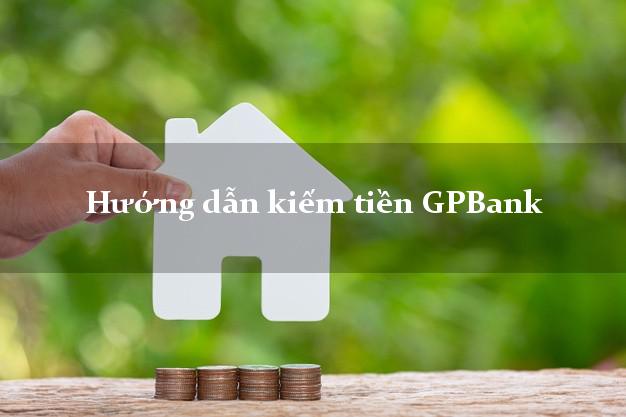 Hướng dẫn kiếm tiền GPBank Mới nhất