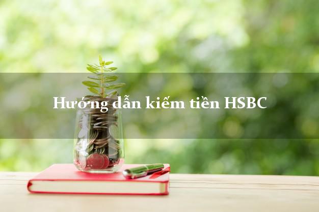 Hướng dẫn kiếm tiền HSBC Mới nhất