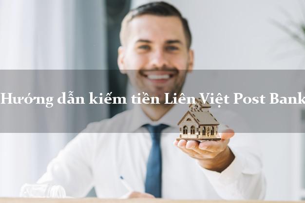 Hướng dẫn kiếm tiền Liên Việt Post Bank Mới nhất