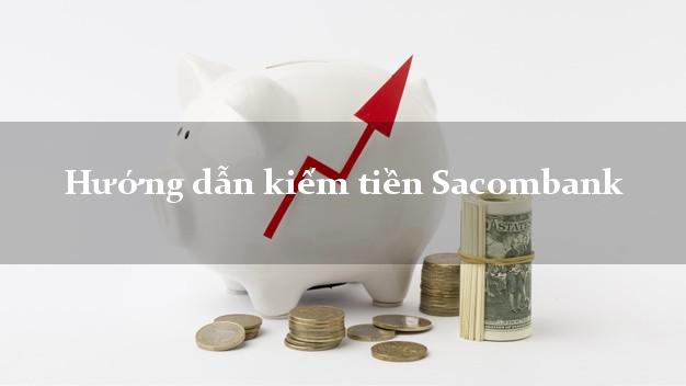 Hướng dẫn kiếm tiền Sacombank Mới nhất