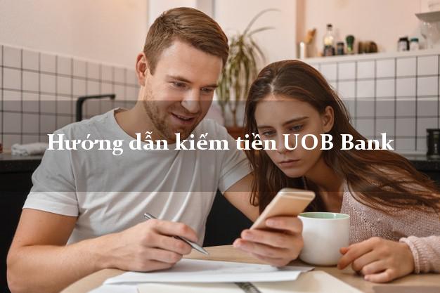 Hướng dẫn kiếm tiền UOB Bank Mới nhất