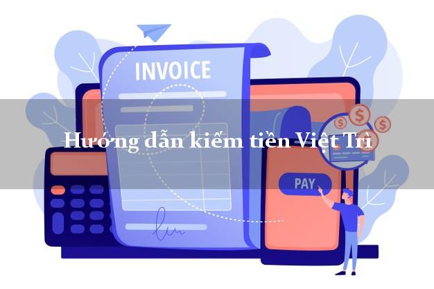 Hướng dẫn kiếm tiền Việt Trì Phú Thọ