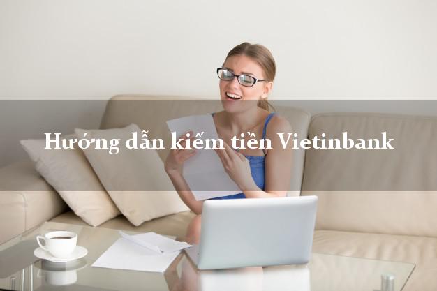 Hướng dẫn kiếm tiền Vietinbank Mới nhất