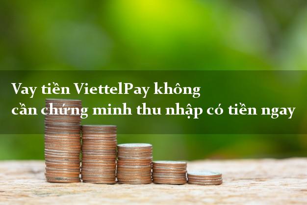 Vay tiền ViettelPay không cần chứng minh thu nhập có tiền ngay
