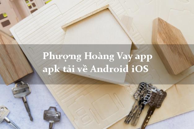 Phượng Hoàng Vay app apk tải về Android iOS không gặp mặt