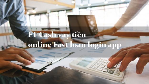 FT Cash vay tiền online Fast loan login app không gặp mặt